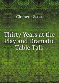 Thirty Years at the Play and Dramatic Table Talk