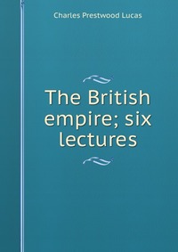 The British empire; six lectures