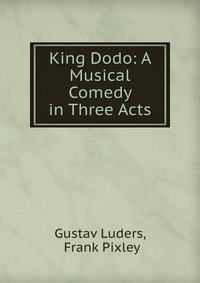 King Dodo: A Musical Comedy in Three Acts