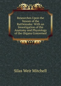 Researches Upon the Venom of the Rattlesnake: With an Investigation of the Anatomy and Physiology of the Organs Concerned