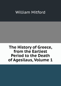 The History of Greece, from the Earliest Period to the Death of Agesilaus, Volume 1