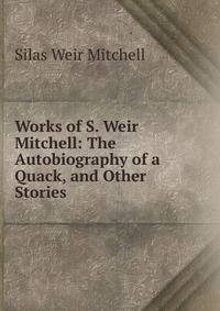 Works of S. Weir Mitchell: The Autobiography of a Quack, and Other Stories