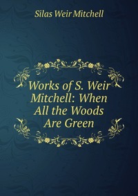 Works of S. Weir Mitchell: When All the Woods Are Green