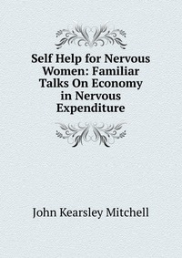 Self Help for Nervous Women: Familiar Talks On Economy in Nervous Expenditure