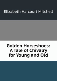 Golden Horseshoes: A Tale of Chivalry for Young and Old