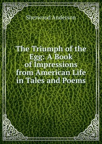 The Triumph of the Egg: A Book of Impressions from American Life in Tales and Poems