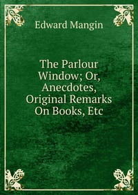 The Parlour Window; Or, Anecdotes, Original Remarks On Books, Etc