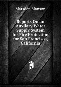 Reports On an Auxilary Water Supply System for Fire Protection for San Francisco, California