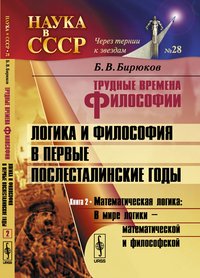 Трудные времена философии. Логика и философия в первые послесталинские годы. Математическая логика: В мире логики --- математической и философской