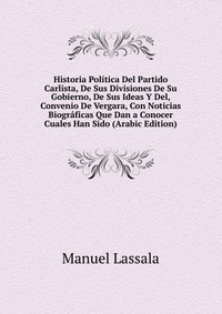 Historia Politica Del Partido Carlista, De Sus Divisiones De Su Gobierno, De Sus Ideas Y Del, Convenio De Vergara, Con Noticias Biograficas Que Dan a Conocer Cuales Han Sido (Arabic Edition)