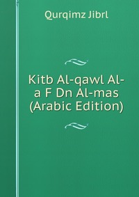 Kitb Al-qawl Al-a F Dn Al-mas (Arabic Edition)