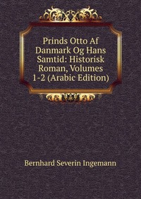 Prinds Otto Af Danmark Og Hans Samtid: Historisk Roman, Volumes 1-2 (Arabic Edition)