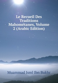 Le Recueil Des Traditions Mahometanes, Volume 2 (Arabic Edition)