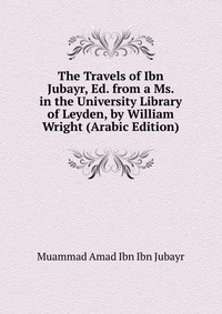 The Travels of Ibn Jubayr, Ed. from a Ms. in the University Library of Leyden, by William Wright (Arabic Edition)