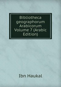 Bibliotheca geographorum Arabicorum Volume 7 (Arabic Edition)