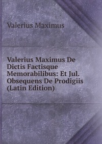 Valerius Maximus De Dictis Factisque Memorabilibus: Et Jul. Obsequens De Prodigiis (Latin Edition)