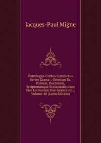 Patrologi? Cursus Completus Series Gr?ca: . Omnium Ss. Patrum, Doctorum, Scriptorumque Ecclasiasticorum Sive Latinorum Sive Gr?corum ., Volume 40 (Latin Edition)