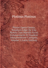 Plotini Opera Omnia, Porphyrii Liber De Vita Plotini Cum Marsilii Ficini Commentariis Et Ejusdem Interpretatione Castigata, Volume 3 (Latin Edition)