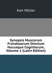 Synopsis Muscorum Frondosorum Omnium Hucusque Cognitorum, Volume 1 (Latin Edition)