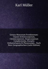 Genera Muscorum Frondosorum: Classes Schistocarporum, Cleistocarporum, Stegocarporum Complectentia, Exceptis Orthotrichaceis Et Pleurocarpis. . Nach Ihrer Geographischen (Latin Edition)