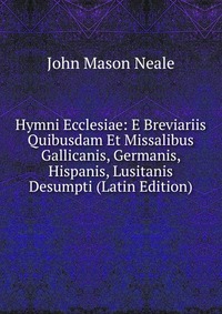 Hymni Ecclesiae: E Breviariis Quibusdam Et Missalibus Gallicanis, Germanis, Hispanis, Lusitanis Desumpti (Latin Edition)