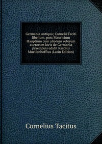 Germania antiqua; Cornelii Taciti libellum, post Mauricium Hauptium cum aliorum veterum auctorum locis de Germania praecipuis edidit Karolus Muellenhoffius (Latin Edition)