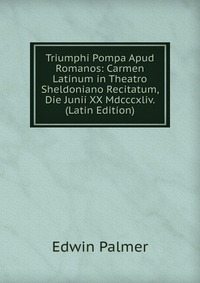 Triumphi Pompa Apud Romanos: Carmen Latinum in Theatro Sheldoniano Recitatum, Die Junii XX Mdcccxliv. (Latin Edition)