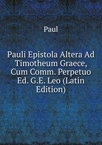 Pauli Epistola Altera Ad Timotheum Graece, Cum Comm. Perpetuo Ed. G.E. Leo (Latin Edition)