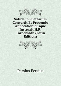 Satir? in Suethicum Convertit Et Prooemio Annotationibusque Instruxit H.R. Tornebladh (Latin Edition)