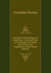 Cornelii Taciti Dialogus De Oratoribus: A Revised Text, with Introductory Essays and Critical and Explanatory Notes (Latin Edition)