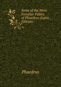 Some of the More Familiar Fables of Phaedrus (Latin Edition)