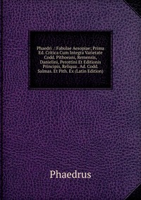 Phaedri .: Fabulae Aesopiae; Prima Ed. Critica Cum Integra Varietate Codd. Pithoeani, Remensis, Danielini, Perottini Et Editionis Principis, Reliqua . Ad. Codd. Salmas. Et Pith. Ex (Latin Edi