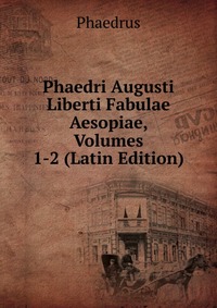 Phaedri Augusti Liberti Fabulae Aesopiae, Volumes 1-2 (Latin Edition)