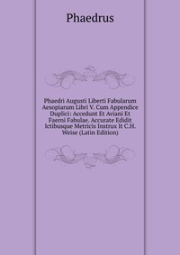 Phaedri Augusti Liberti Fabularum Aesopiarum Libri V. Cum Appendice Duplici: Accedunt Et Aviani Et Faerni Fabulae. Accurate Edidit Ictibusque Metricis Instrux It C.H. Weise (Latin Edition)