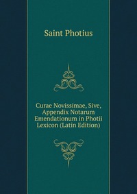 Curae Novissimae, Sive, Appendix Notarum Emendationum in Photii Lexicon (Latin Edition)