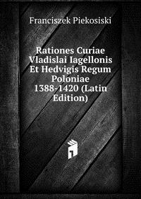 Rationes Curiae Vladislai Iagellonis Et Hedvigis Regum Poloniae 1388-1420 (Latin Edition)