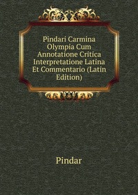 Pindari Carmina Olympia Cum Annotatione Critica Interpretatione Latina Et Commentario (Latin Edition)