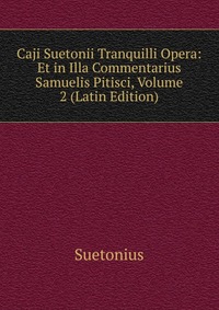 Caji Suetonii Tranquilli Opera: Et in Illa Commentarius Samuelis Pitisci, Volume 2 (Latin Edition)