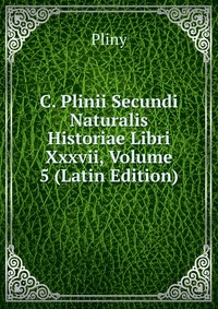 C. Plinii Secundi Naturalis Historiae Libri Xxxvii, Volume 5 (Latin Edition)