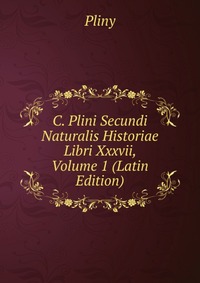 C. Plini Secundi Naturalis Historiae Libri Xxxvii, Volume 1 (Latin Edition)