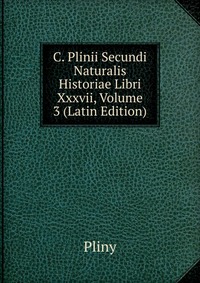 C. Plinii Secundi Naturalis Historiae Libri Xxxvii, Volume 3 (Latin Edition)