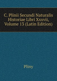 C. Plinii Secundi Naturalis Historiae Libri Xxxvii, Volume 13 (Latin Edition)