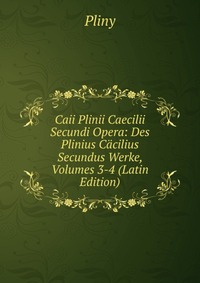 Caii Plinii Caecilii Secundi Opera: Des Plinius Cacilius Secundus Werke, Volumes 3-4 (Latin Edition)