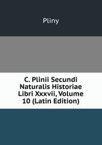 C. Plinii Secundi Naturalis Historiae Libri Xxxvii, Volume 10 (Latin Edition)