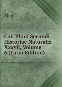 Caii Plinii Secundi Historiae Naturalis Xxxvii, Volume 6 (Latin Edition)