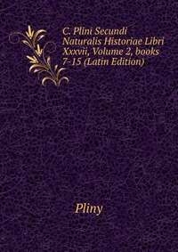 C. Plini Secundi Naturalis Historiae Libri Xxxvii, Volume 2, books 7-15 (Latin Edition)