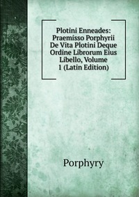 Plotini Enneades: Praemisso Porphyrii De Vita Plotini Deque Ordine Librorum Eius Libello, Volume 1 (Latin Edition)