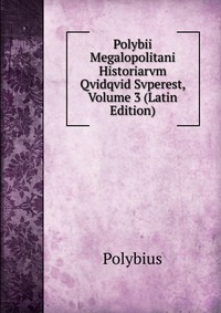 Polybii Megalopolitani Historiarvm Qvidqvid Svperest, Volume 3 (Latin Edition)