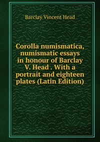 Corolla numismatica, numismatic essays in honour of Barclay V. Head . With a portrait and eighteen plates (Latin Edition)