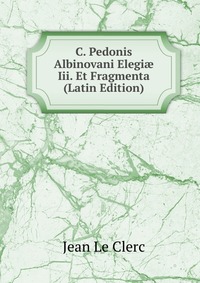 C. Pedonis Albinovani Elegi? Iii. Et Fragmenta (Latin Edition)